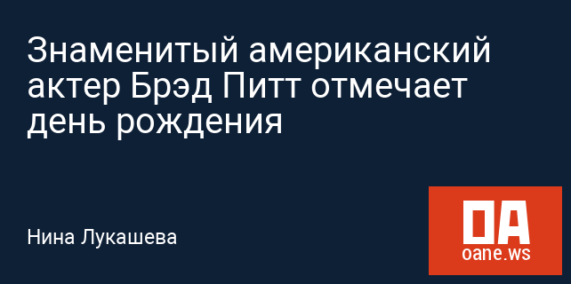 Знаменитый американский актер Брэд Питт отмечает день рождения