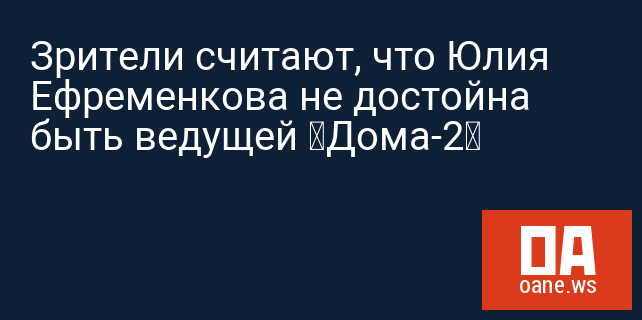 Зрители считают, что Юлия Ефременкова не достойна быть ведущей «Дома-2»