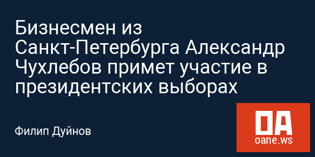 Бизнесмен из Санкт-Петербурга Александр Чухлебов примет участие в президентских выборах
