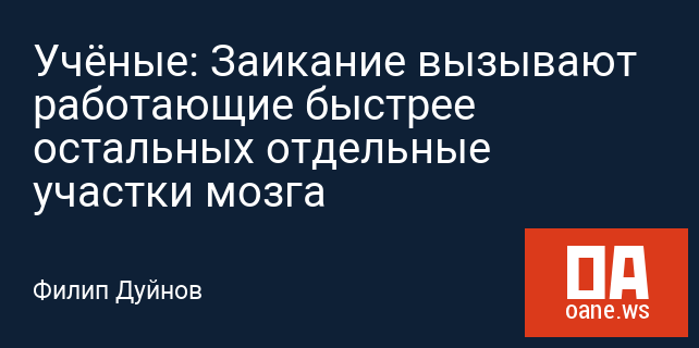 Учёные: Заикание вызывают  работающие быстрее остальных отдельные участки мозга