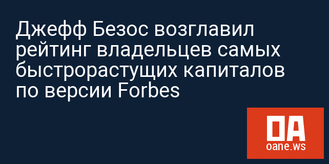 Джефф Безос возглавил рейтинг владельцев самых быстрорастущих капиталов по версии Forbes