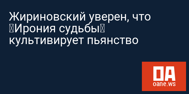 Жириновский уверен, что «Ирония судьбы» культивирует пьянство