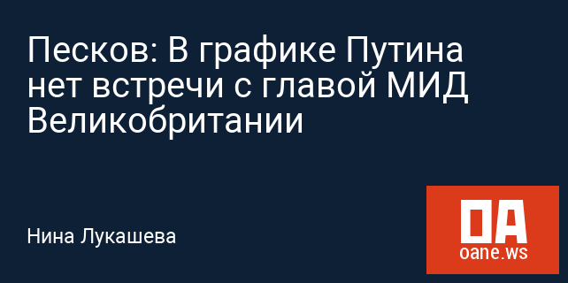 Песков: В графике Путина нет встречи с главой МИД Великобритании