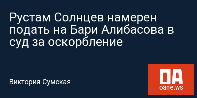 Рустам Солнцев намерен подать на Бари Алибасова в суд за оскорбление