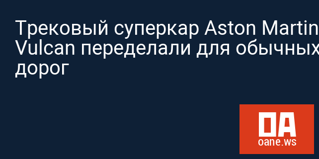 Трековый суперкар Aston Martin Vulcan переделали для обычных дорог