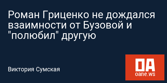 Роман Гриценко не дождался взаимности от Бузовой и "полюбил" другую