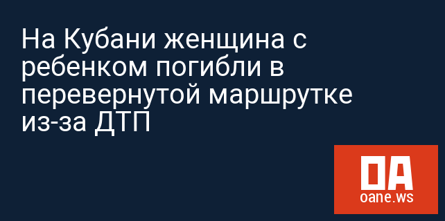 На Кубани женщина с ребенком погибли в перевернутой маршрутке из-за ДТП