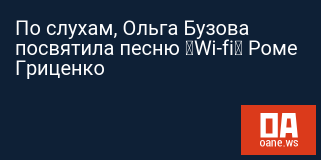 По слухам, Ольга Бузова посвятила песню «Wi-fi» Роме Гриценко