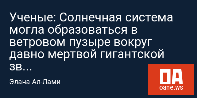 Ученые: Солнечная система могла образоваться в ветровом пузыре вокруг давно мертвой гигантской звезды