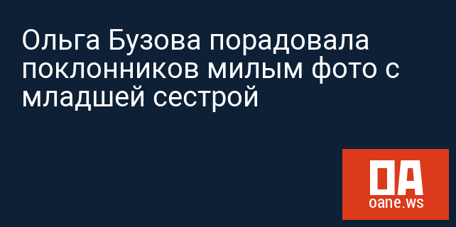 Ольга Бузова порадовала поклонников милым фото с младшей сестрой