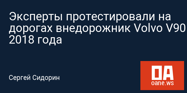 Эксперты протестировали на дорогах внедорожник Volvo V90 2018 года
