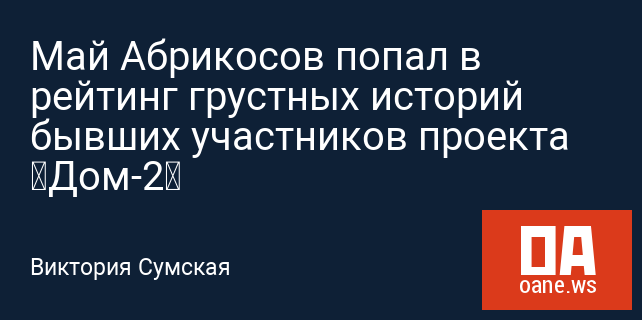 Май Абрикосов попал в рейтинг грустных историй бывших участников проекта «Дом-2»
