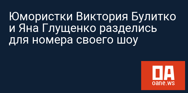 Юмористки Виктория Булитко и Яна Глущенко разделись для номера своего шоу