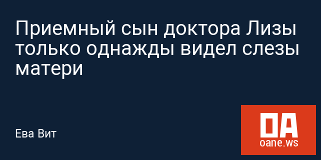 Приемный сын доктора Лизы только однажды видел слезы матери