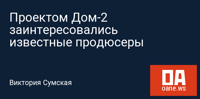 Проектом Дом-2 заинтересовались известные продюсеры