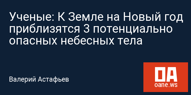 Ученые: К Земле на Новый год приблизятся 3 потенциально опасных небесных тела