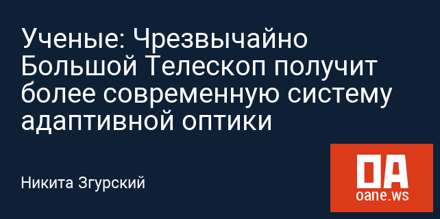 Ученые: Чрезвычайно Большой Телескоп получит более современную систему адаптивной оптики