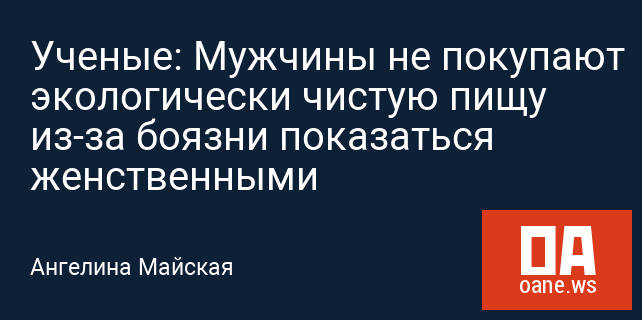 Ученые: Мужчины не покупают экологически чистую пищу из-за боязни показаться женственными