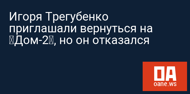 Игоря Трегубенко приглашали вернуться на «Дом-2», но он отказался