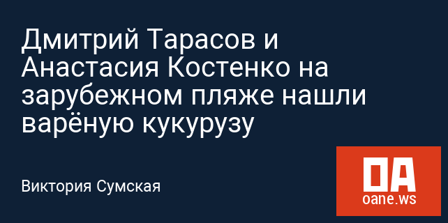 Дмитрий Тарасов и Анастасия Костенко на зарубежном пляже нашли варёную кукурузу