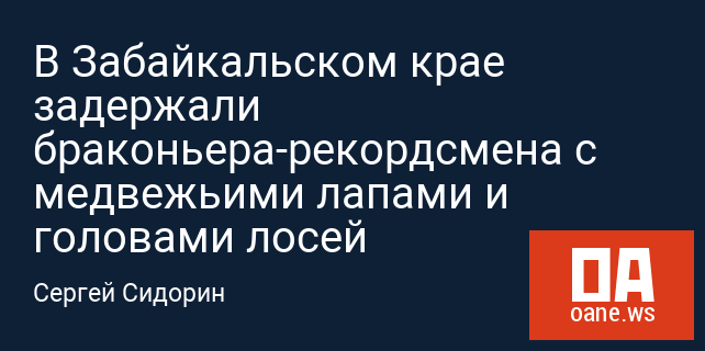 В Забайкальском крае задержали браконьера-рекордсмена с медвежьими лапами и головами лосей