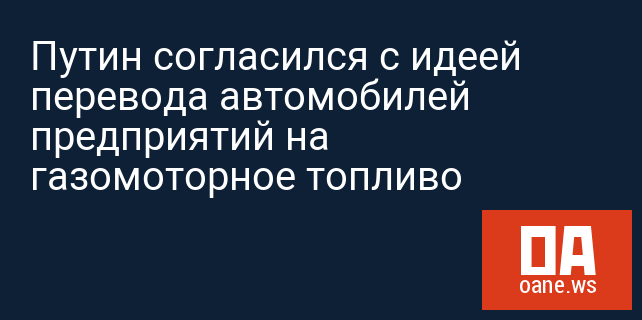 Путин согласился с идеей перевода автомобилей предприятий на газомоторное топливо