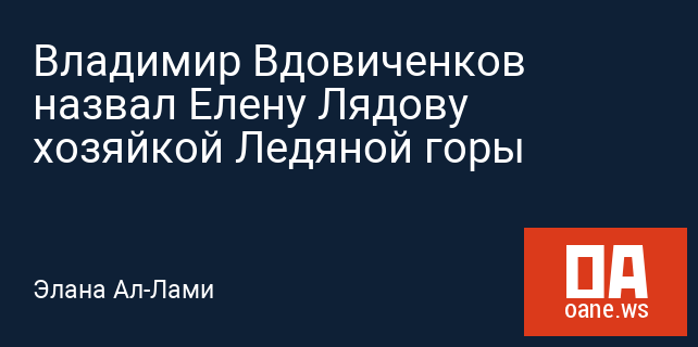 Владимир Вдовиченков назвал Елену Лядову хозяйкой Ледяной горы