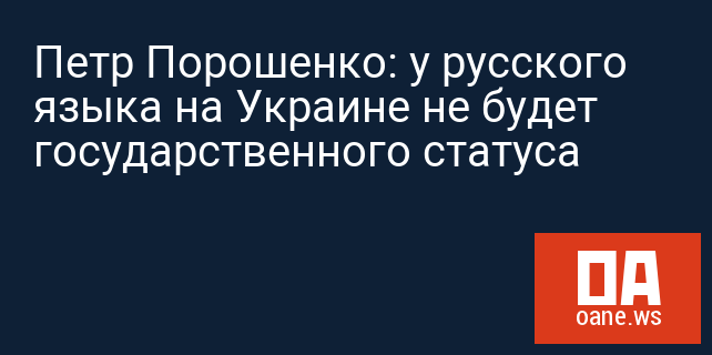 Петр Порошенко: у русского языка на Украине не будет государственного статуса