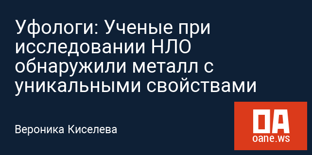 Уфологи: Ученые при исследовании НЛО обнаружили металл с уникальными свойствами