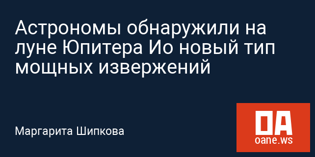 Астрономы обнаружили на луне Юпитера Ио новый тип мощных извержений
