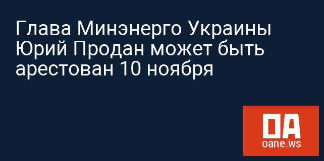 Глава Минэнерго Украины Юрий Продан может быть арестован 10 ноября