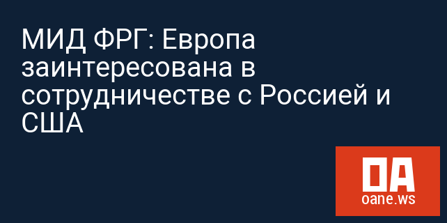 МИД ФРГ: Европа заинтересована в сотрудничестве с Россией и США