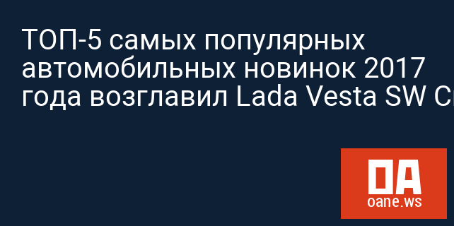 ТОП-5 самых популярных автомобильных новинок 2017 года возглавил Lada Vesta SW Cross