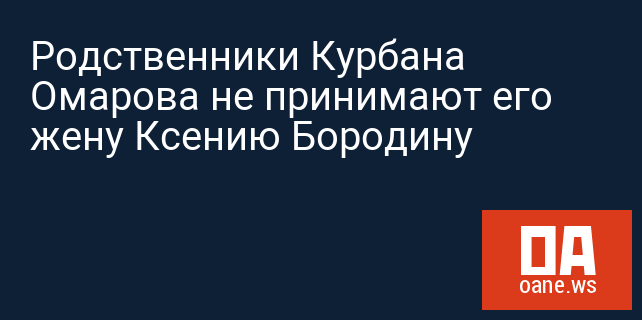 Родственники Курбана Омарова не принимают его жену Ксению Бородину