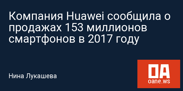 Компания Huawei сообщила о продажах 153 миллионов смартфонов в 2017 году