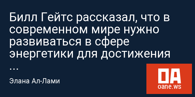 Билл Гейтс рассказал, что в современном мире нужно развиваться в сфере энергетики для достижения успеха