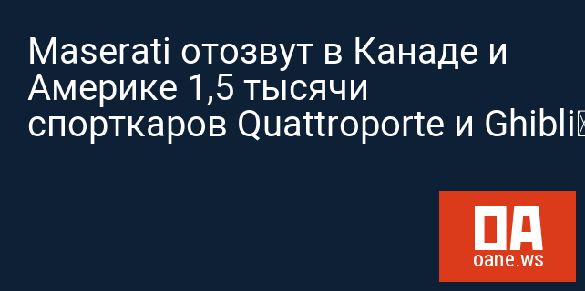 Maserati отозвут в Канаде и Америке 1,5 тысячи спорткаров Quattroporte и Ghibli‍
