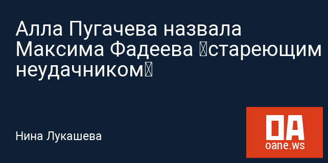Алла Пугачева назвала Максима Фадеева «стареющим неудачником»