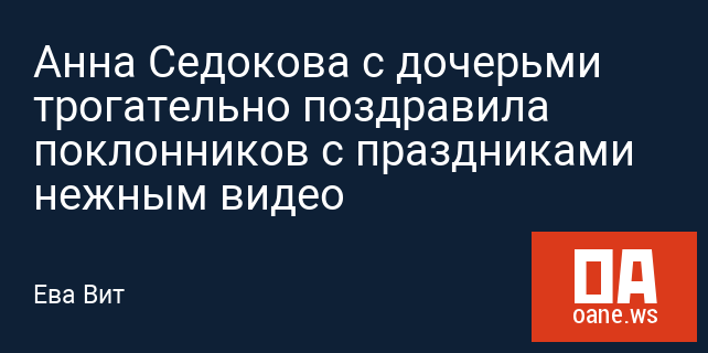 Анна Седокова с дочерьми трогательно поздравила поклонников с праздниками нежным видео