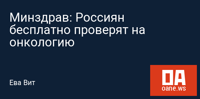 Минздрав: Россиян бесплатно проверят на онкологию