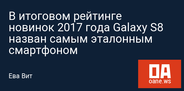 В итоговом рейтинге новинок 2017 года Galaxy S8 назван самым эталонным смартфоном