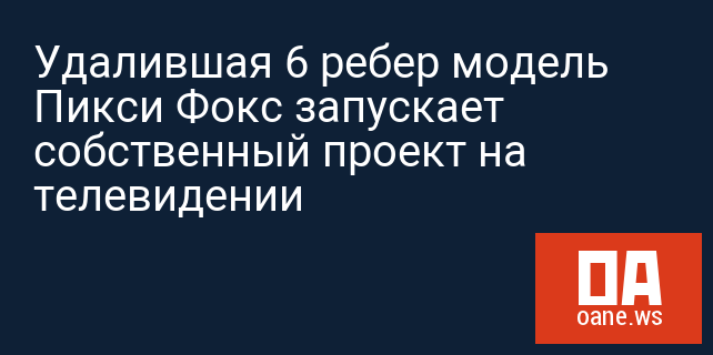Удалившая 6 ребер модель Пикси Фокс запускает собственный проект на телевидении