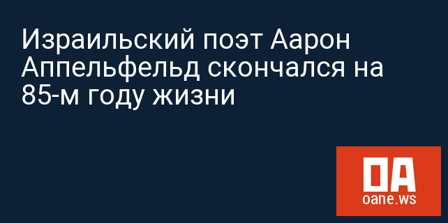 Израильский поэт Аарон Аппельфельд скончался на 85-м году жизни