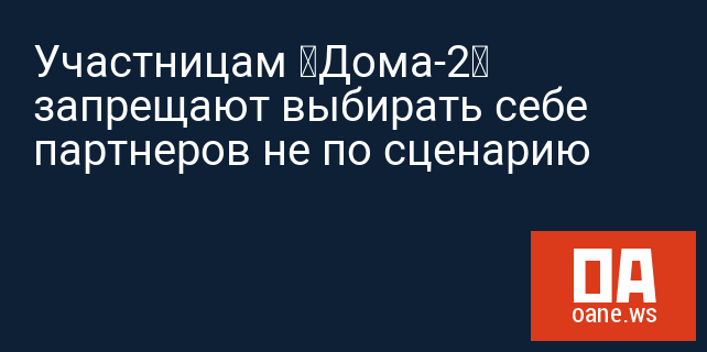Участницам “Дома-2” запрещают выбирать себе партнеров не по сценарию
