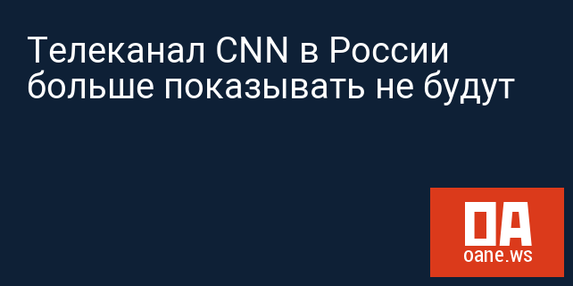 Телеканал CNN в России больше показывать не будут