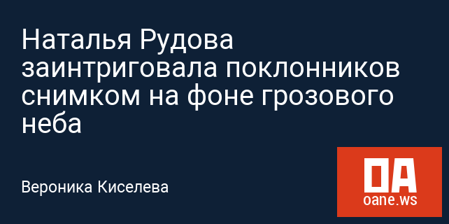 Наталья Рудова заинтриговала поклонников снимком на фоне грозового неба
