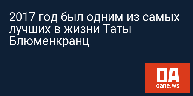 2017 год был одним из самых лучших в жизни Таты Блюменкранц