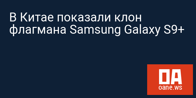 В Китае показали клон флагмана Samsung Galaxy S9+