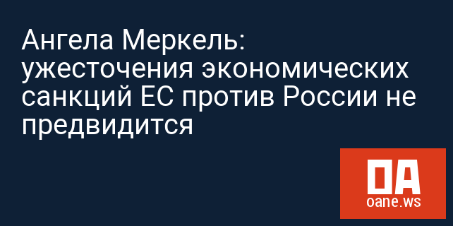 Ангела Меркель: ужесточения экономических санкций ЕС против России не предвидится Ангела Меркель: ужесточения экономических санкций ЕС против России не предвидится
