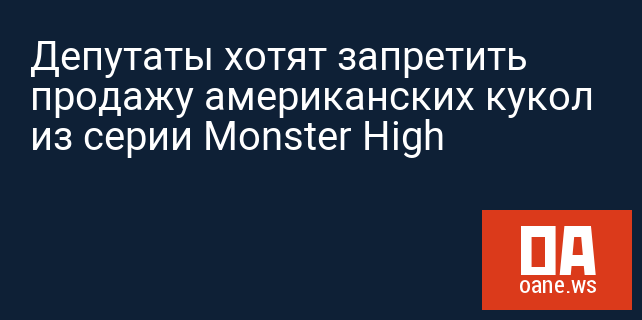 Депутаты хотят запретить продажу американских кукол из серии Monster High